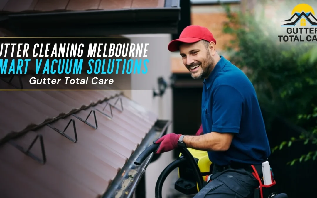 Gutter Cleaning Melbourne: Efficient Vacuum Solutions for a Cleaner Home
